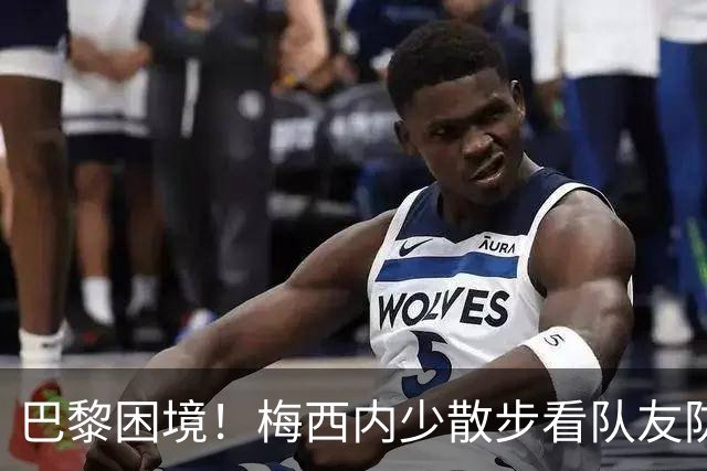 巴黎困境！梅西内少散步看队友防守 701阵咋踢啊