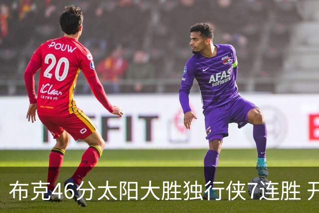 布克46分太阳大胜独行侠7连胜 开拓者险胜火箭