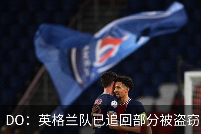 DO：英格兰队已追回部分被盗窃的备战物资，遗失物品以球鞋为主